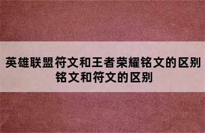 英雄联盟符文和王者荣耀铭文的区别 铭文和符文的区别